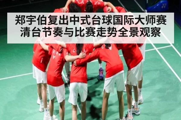 郑宇伯复出中式台球国际大师赛清台节奏与比赛走势全景观察